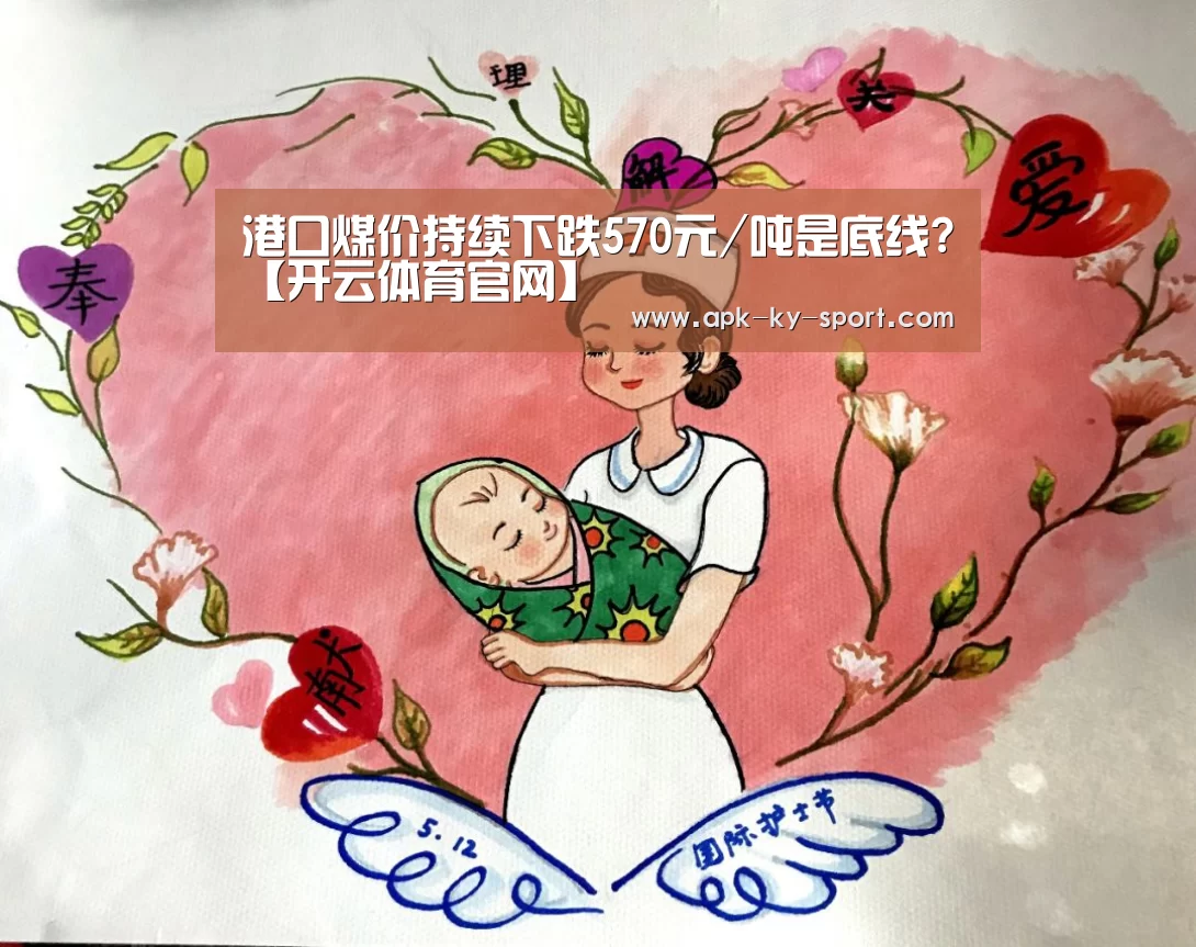 港口煤价持续下跌570元/吨是底线?【开云体育官网】(图3) 港口煤价持续下跌570元/吨是底线?【开云体育官网】(图3)