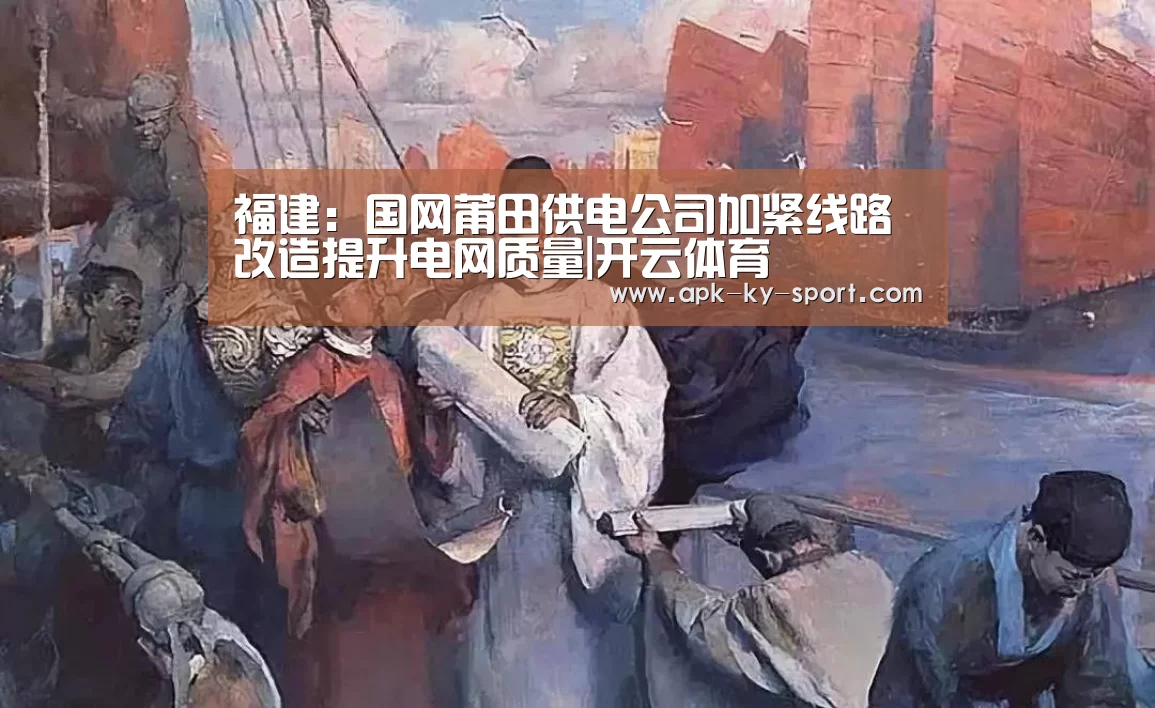 福建:国网莆田供电公司加紧线路改造提升电网质量|开云体育(图1) 福建:国网莆田供电公司加紧线路改造提升电网质量|开云体育(图1)