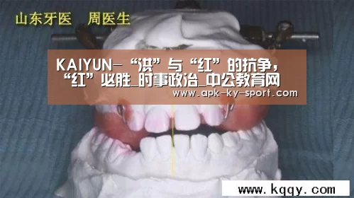 KAIYUN-“洪”与“红”的抗争,“红”必胜_时事政治_中公教育网(图2) 开云体育